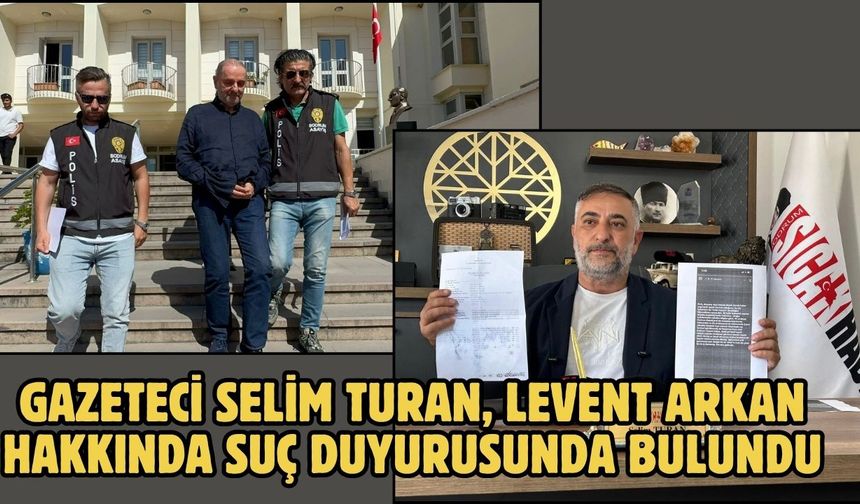Gazeteci Selim Turan, Levent Arkan hakkında suç duyurusunda bulundu