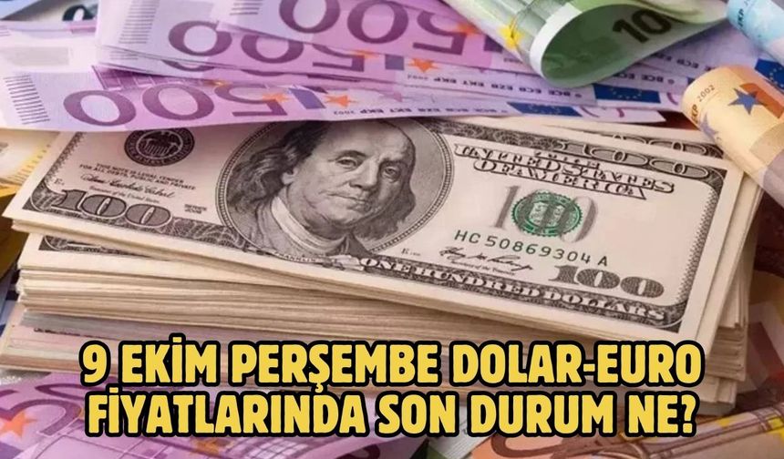 9 EKİM PERŞEMBE DOLAR-EURO FİYATLARINDA SON DURUM NE?