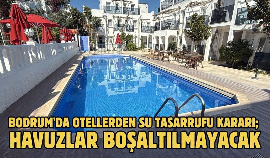 Bodrum'da otellerden su tasarrufu kararı; havuzlar boşaltılmayacak
