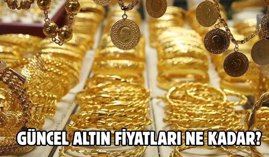 GÜNCEL ALTIN FİYATLARI NE KADAR?