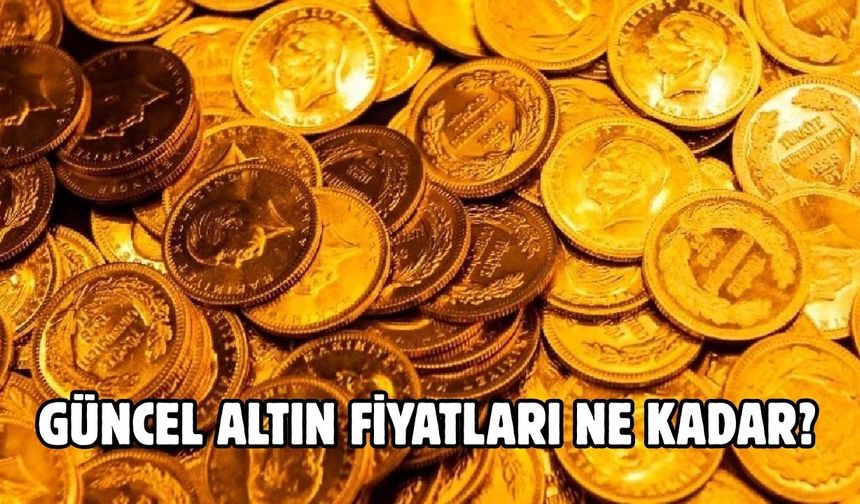GÜNCEL ALTIN FİYATLARI NE KADAR?