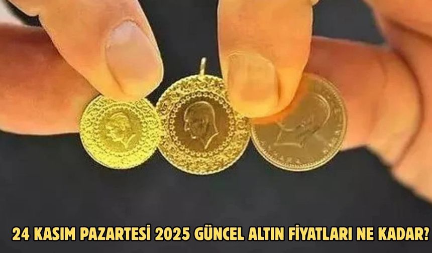 24 KASIM PAZARTESİ 2025 GÜNCEL ALTIN FİYATLARI NE KADAR?