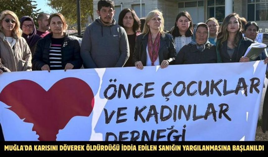 Muğla'da karısını döverek öldürdüğü iddia edilen sanığın yargılanmasına başlanıldı