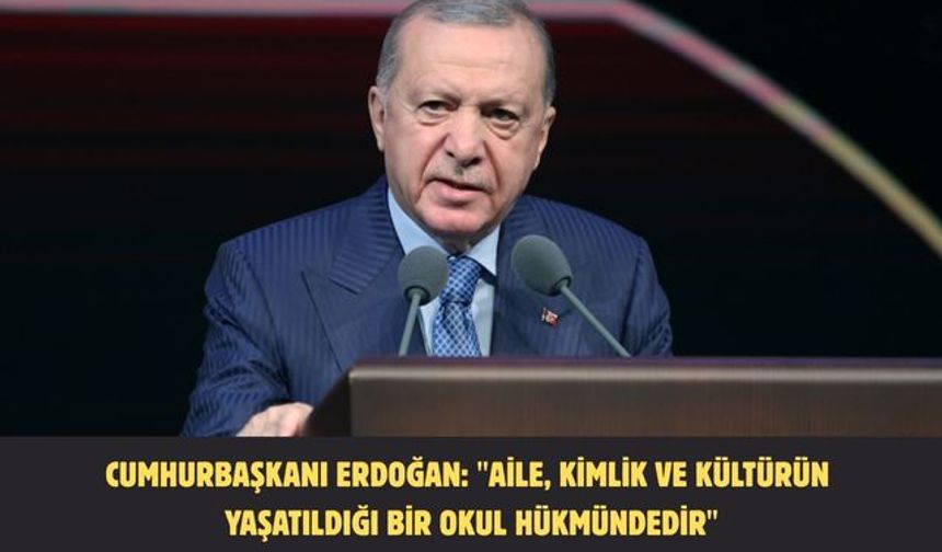 CUMHURBAŞKANI ERDOĞAN: "AİLE, KİMLİK VE KÜLTÜRÜN YAŞATILDIĞI BİR OKUL HÜKMÜNDEDİR"