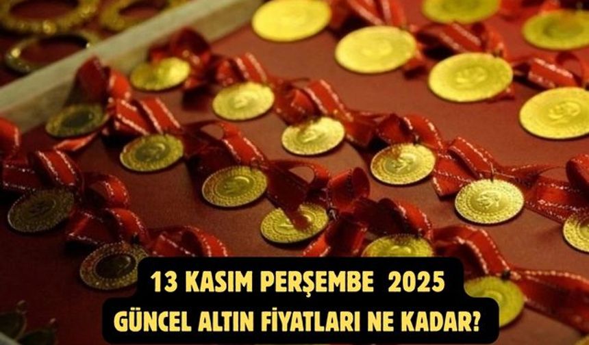 13 KASIM PERŞEMBE 2025  GÜNCEL ALTIN FİYATLARI NE KADAR?