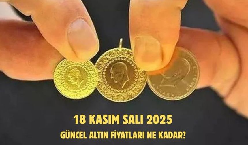18 KASIM SALI 2025  GÜNCEL ALTIN FİYATLARI NE KADAR?
