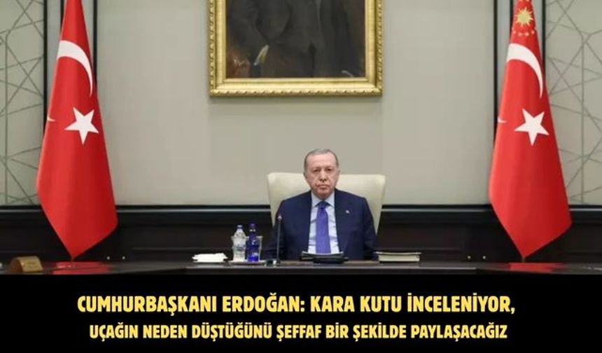 Erdoğan: Kara kutu inceleniyor, uçağın neden düştüğünü şeffaf bir şekilde paylaşacağız