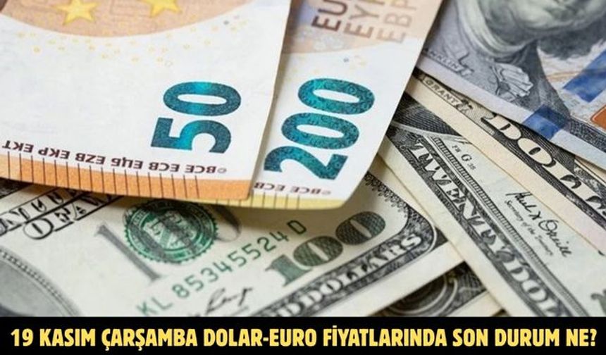 19 KASIM ÇARŞAMBA DOLAR-EURO FİYATLARINDA SON DURUM NE?