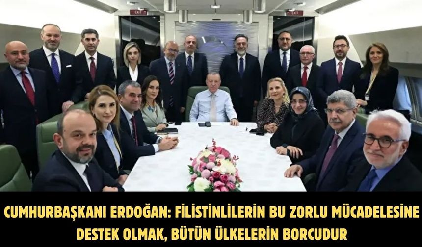 CUMHURBAŞKANI ERDOĞAN: FİLİSTİNLİLERİN BU ZORLU MÜCADELESİNE DESTEK OLMAK, BÜTÜN ÜLKELERİN BORCUDUR