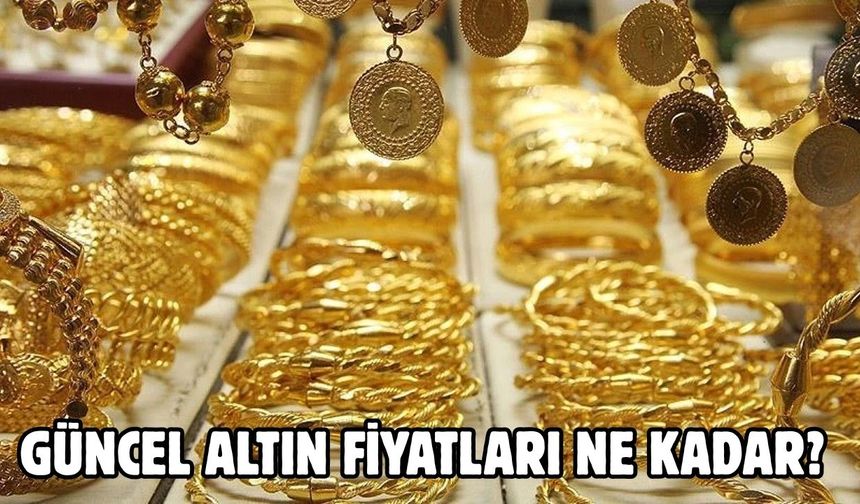 GÜNCEL ALTIN FİYATLARI NE KADAR?