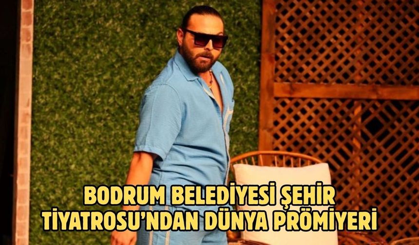 BODRUM BELEDİYESİ ŞEHİR TİYATROSU’NDAN DÜNYA PRÖMİYERİ