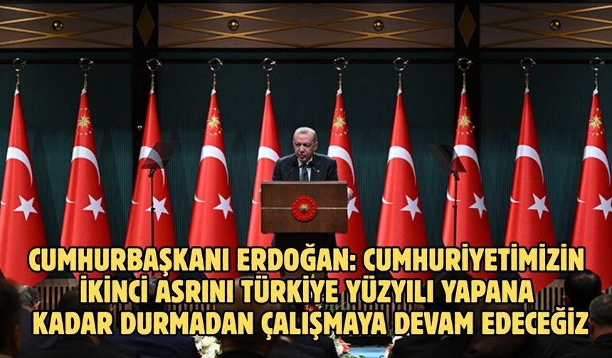 Cumhurbaşkanı Erdoğan: Cumhuriyetimizin ikinci asrını Türkiye Yüzyılı yapana kadar durmadan çalışmaya devam edeceğiz