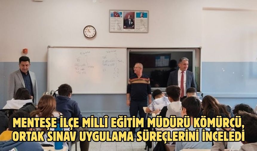 Menteşe İlçe Millî Eğitim Müdürü Kömürcü, ortak sınav uygulama süreçlerini inceledi