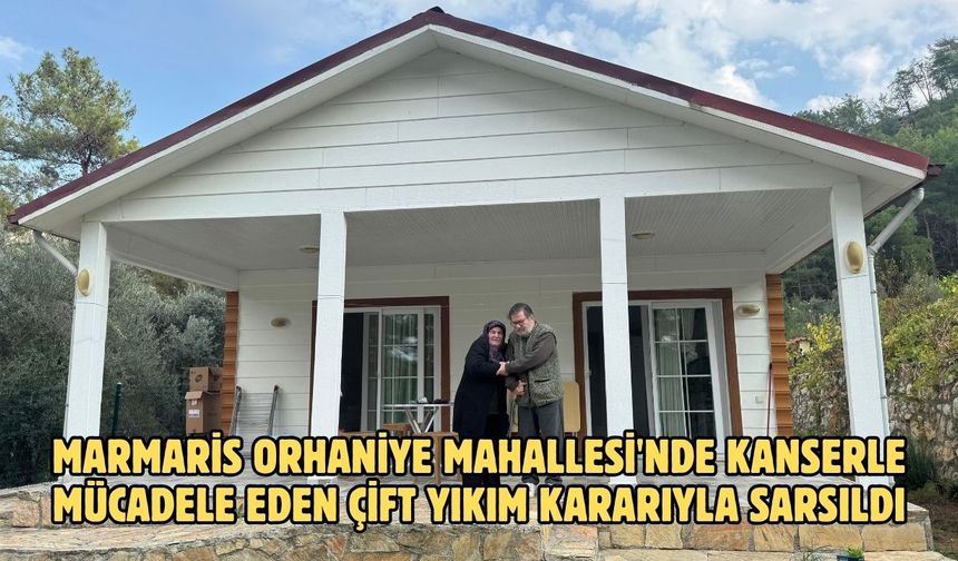 Marmaris Orhaniye Mahallesi'nde kanserle mücadele eden çift yıkım kararıyla sarsıldı