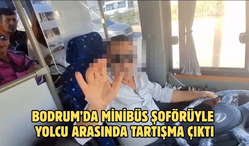 BODRUM’DA MİNİBÜS ŞOFÖRÜYLE YOLCU ARASINDA TARTIŞMA ÇIKTI