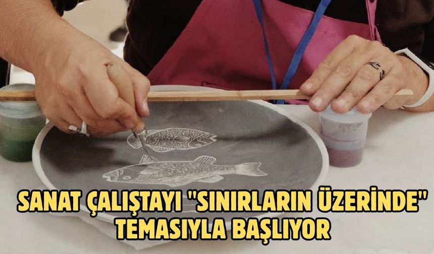 SANAT ÇALIŞTAYI "SINIRLARIN ÜZERİNDE" TEMASIYLA BAŞLIYOR