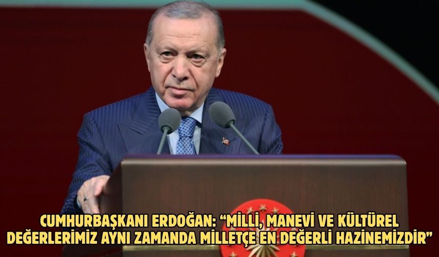 Cumhurbaşkanı Erdoğan: “Milli, manevi ve kültürel değerlerimiz aynı zamanda milletçe en değerli hazinemizdir”
