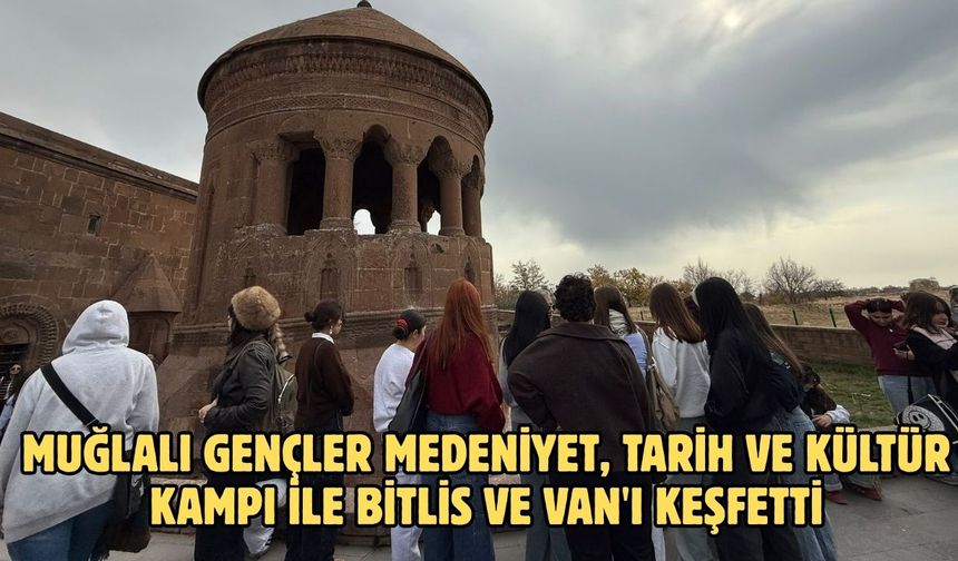 Muğlalı gençler medeniyet, tarih ve kültür kampı ile Bitlis ve Van'ı keşfetti