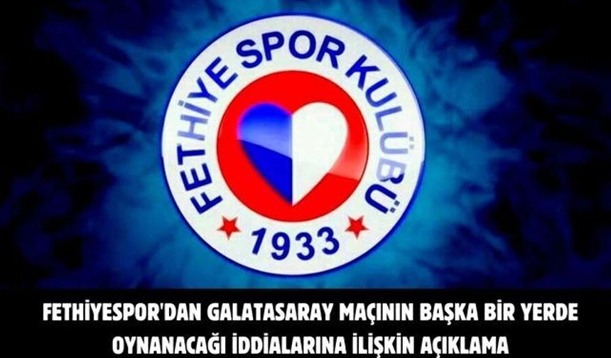 Fethiyespor'dan Galatasaray maçının başka bir yerde oynanacağı iddialarına ilişkin açıklama