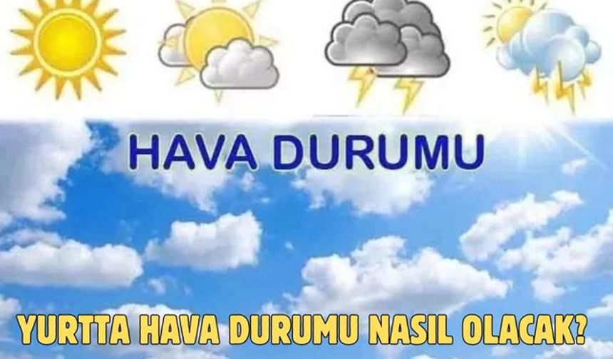 Yurtta hava durumu nasıl olacak ?