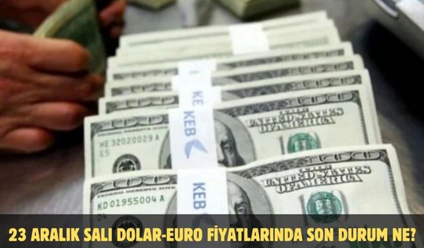 23 ARALIK SALI DOLAR-EURO FİYATLARINDA SON DURUM NE?