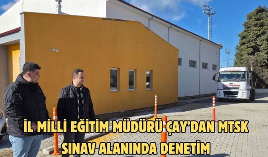 İl Milli Eğitim Müdürü Çay’dan MTSK sınav alanında denetim