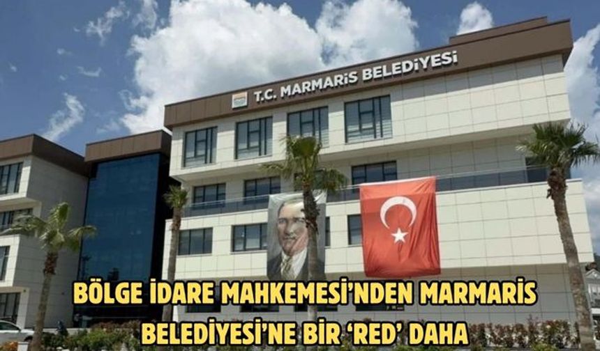 Bölge İdare Mahkemesi’nden Marmaris Belediyesi’ne bir ‘red’ daha