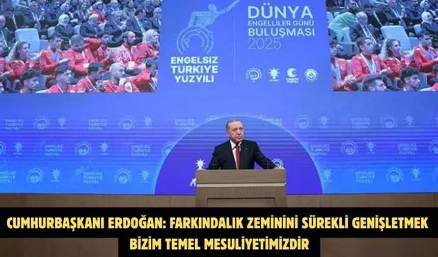 CUMHURBAŞKANI ERDOĞAN: FARKINDALIK ZEMİNİNİ SÜREKLİ GENİŞLETMEK BİZİM TEMEL MESULİYETİMİZDİR