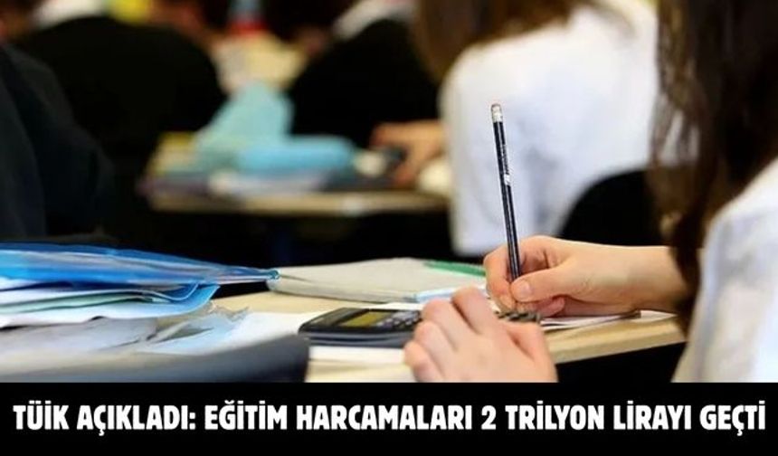 TÜİK açıkladı: Eğitim harcamaları 2 trilyon lirayı geçti