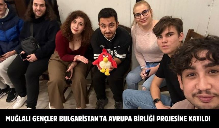 Muğlalı gençler Bulgaristan'ta Avrupa birliği projesine katıldı