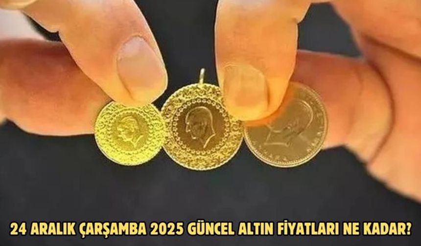 24 ARALIK ÇARŞAMBA 2025 GÜNCEL ALTIN FİYATLARI NE KADAR?