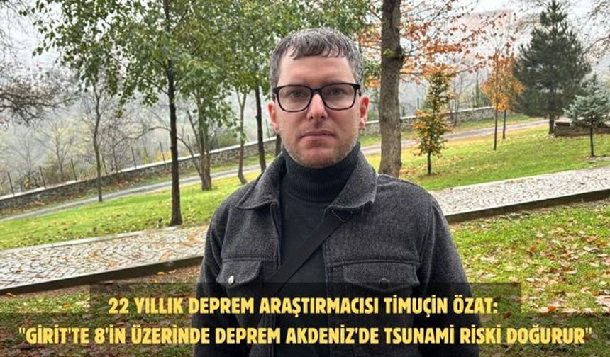 22 YILLIK DEPREM ARAŞTIRMACISI TİMUÇİN ÖZAT: "GİRİT'TE 8'İN ÜZERİNDE DEPREM AKDENİZ'DE TSUNAMİ RİSKİ DOĞURUR"