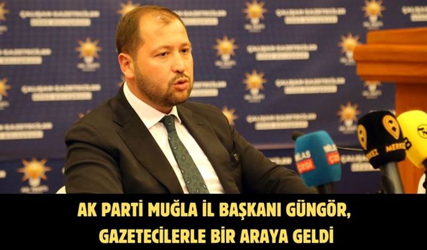 AK Parti Muğla İl Başkanı Güngör, gazetecilerle bir araya geldi