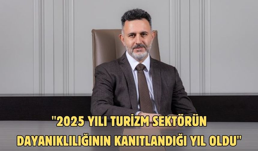 "2025 yılı turizm sektörün dayanıklılığının kanıtlandığı yıl oldu"