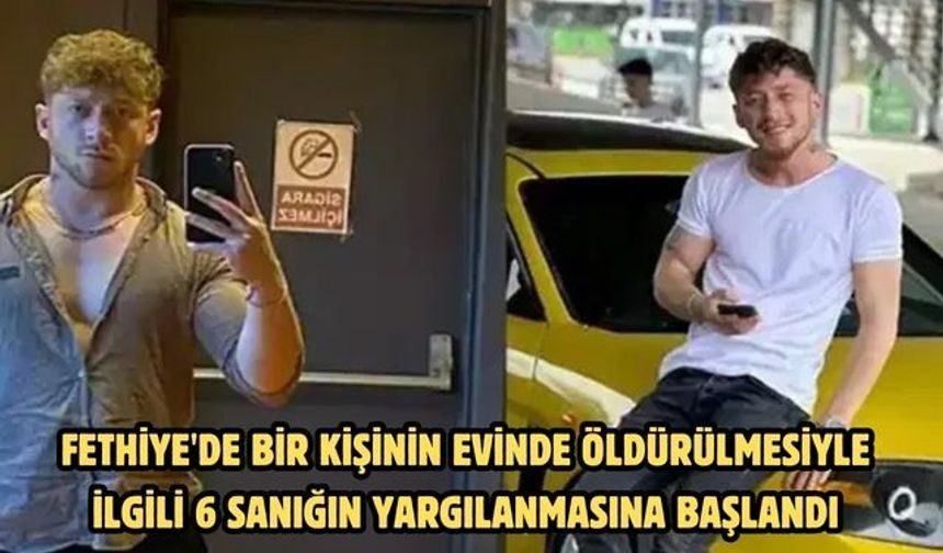 Fethiye'de bir kişinin evinde öldürülmesiyle ilgili 6 sanığın yargılanmasına başlandı