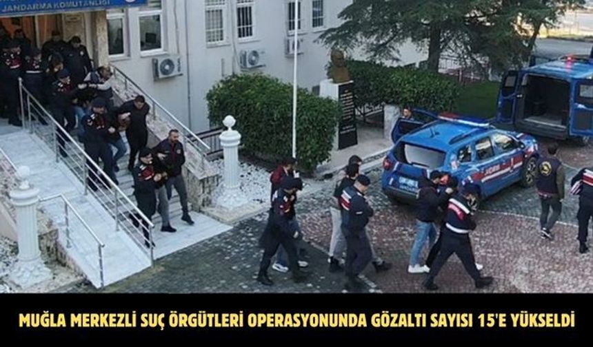 Muğla merkezli suç örgütleri operasyonunda gözaltı sayısı 15'e yükseldi