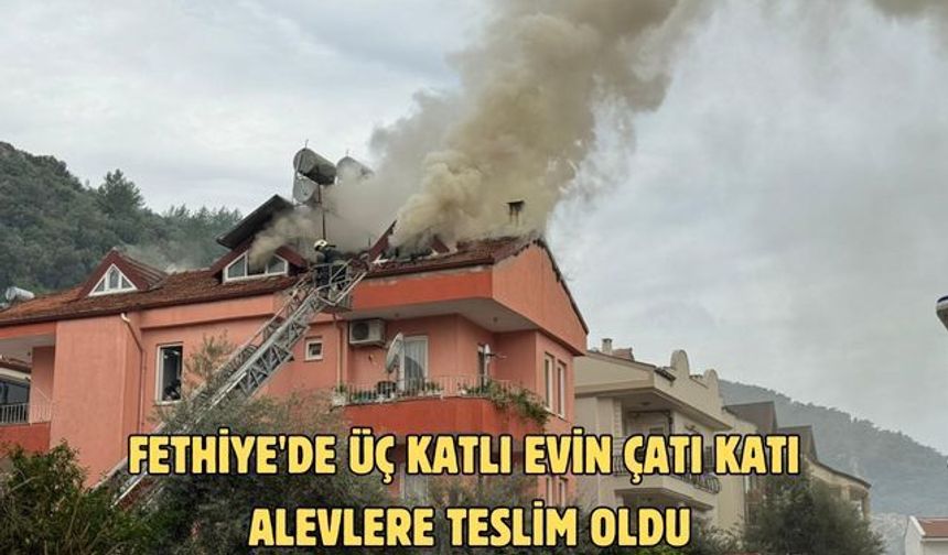 Fethiye'de üç katlı evin çatı katı alevlere teslim oldu