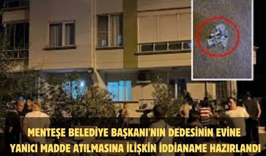 Menteşe Belediye Başkanı'nın dedesinin evine yanıcı madde atılmasına ilişkin iddianame hazırlandı