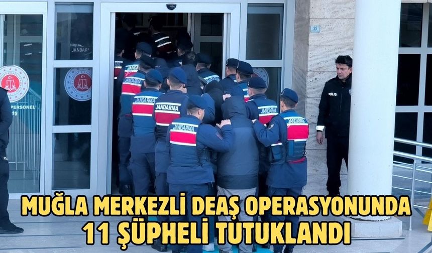 Muğla merkezli DEAŞ operasyonunda 11 şüpheli tutuklandı