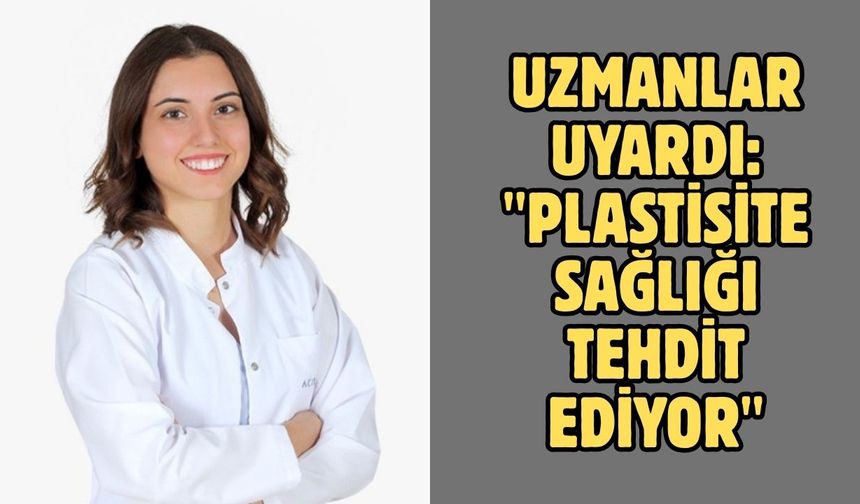 Uzmanlar uyardı: "Plastisite sağlığı tehdit ediyor"