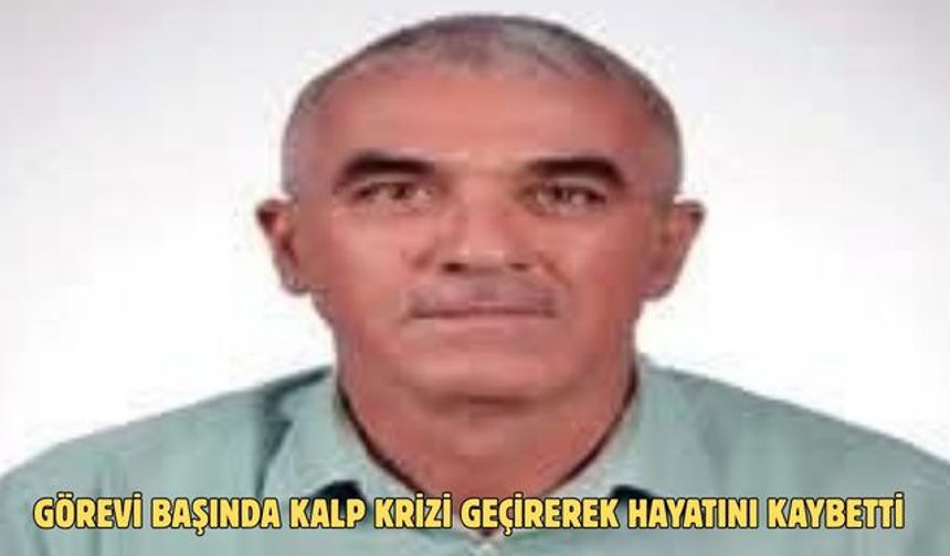 Görevi başında kalp krizi geçirerek hayatını kaybetti