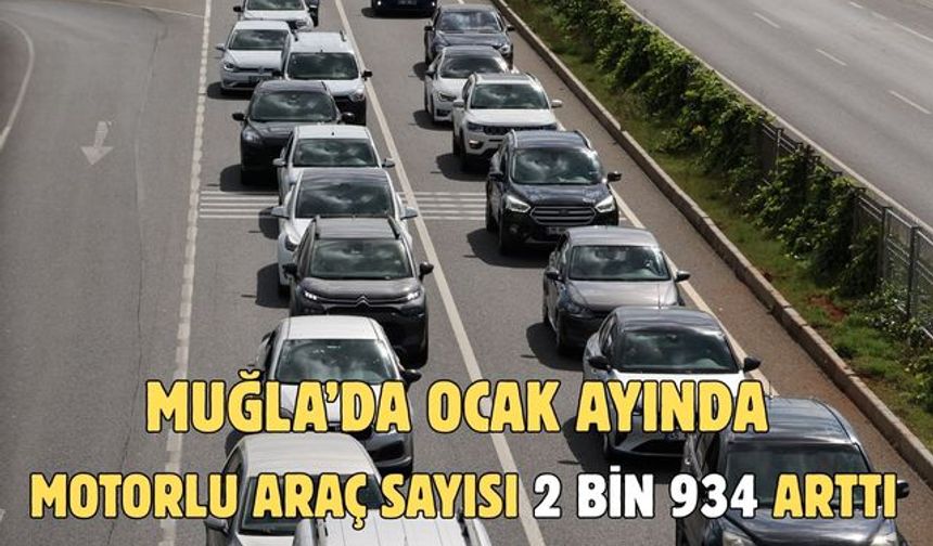 MUĞLA’DA OCAK AYINDA MOTORLU ARAÇ SAYISI 2 BİN 934 ARTTI