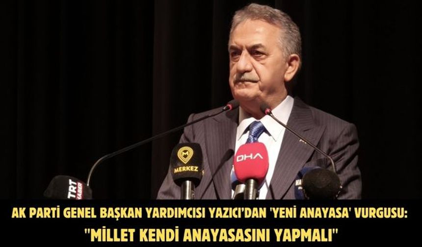 AK Parti Genel Başkan Yardımcısı Yazıcı’dan 'yeni anayasa' vurgusu: "Millet kendi anayasasını yapmalı"