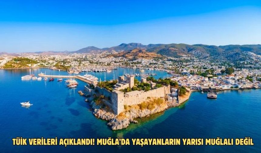 TÜİK verileri açıklandı! Muğla’da yaşayanların yarısı Muğlalı değil