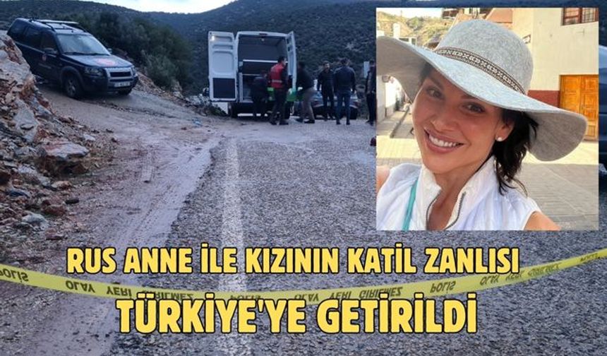 Rus anne ile kızının katil zanlısı Türkiye'ye getirildi