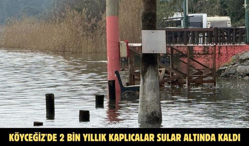 Köyceğiz'de 2 bin yıllık kaplıcalar sular altında kaldı