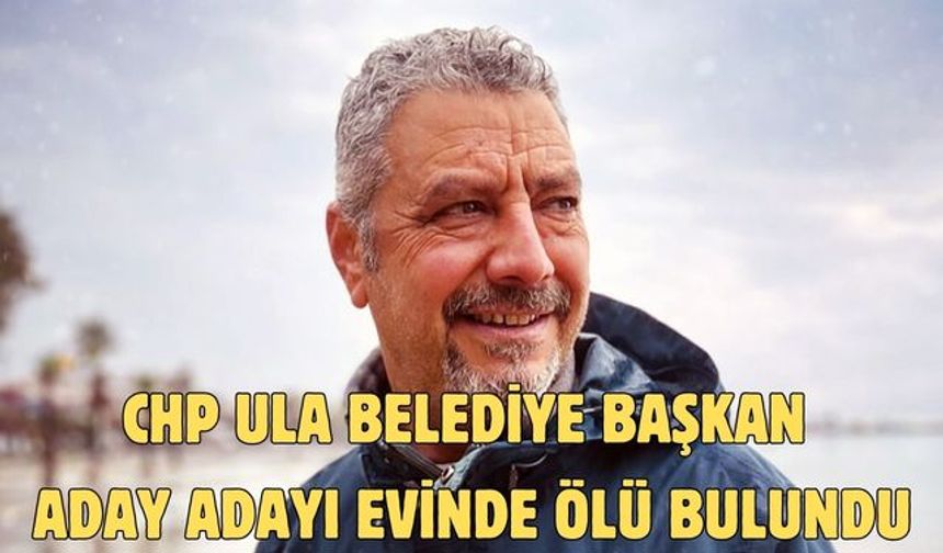 CHP Ula Belediye Başkan aday adayı evinde ölü bulundu