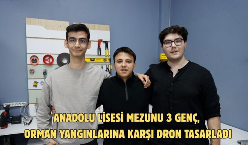 Anadolu lisesi mezunu 3 genç, orman yangınlarına karşı dron tasarladı