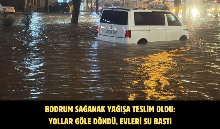 Bodrum sağanak yağışa teslim oldu: Yollar göle döndü, evleri su bastı