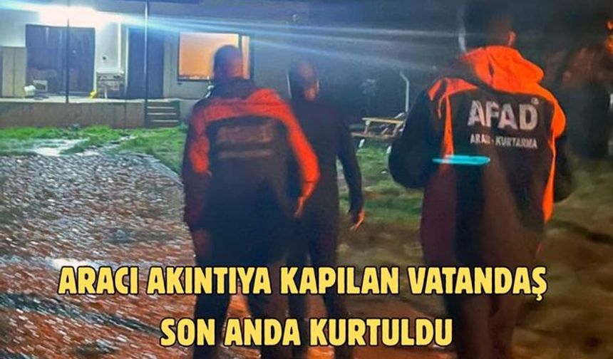 Aracı akıntıya kapılan vatandaş son anda kurtuldu
